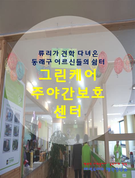 부산동래구 어르신들의 안락한 쉼터 그린케어 주야간보호센터에 다녀왔어요 네이버 블로그