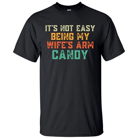 Its Not Easy Being My Wifes Arm Candy Hilarious Husband Tall T Shirt