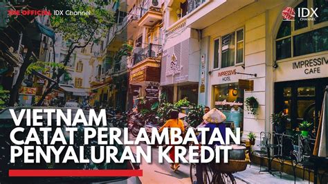 Vietnam Catat Perlambatan Penyaluran Kredit Idx Channel Youtube