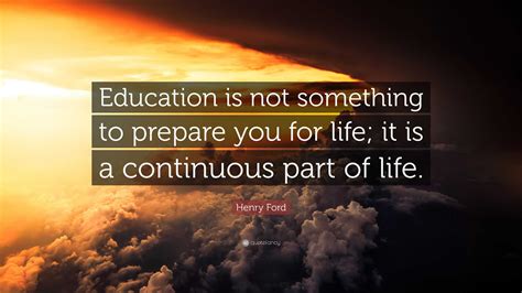 Henry Ford Quote: “Education is not something to prepare you for life ...