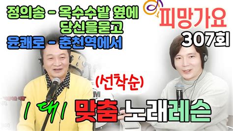 정의송 옥수수밭 옆에 당신을 묻고 윤쾌로 춘천역에서 1대1 이호섭 이채운 노래 레슨 피망가요 307회