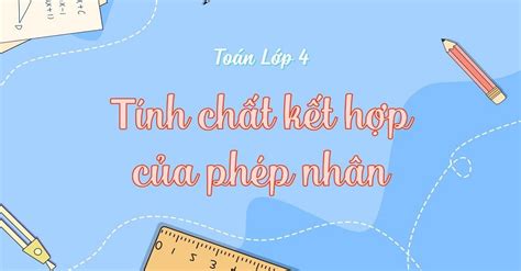 Tất tần tật kiến thức tính chất kết hợp của phép nhân chi tiết nhất