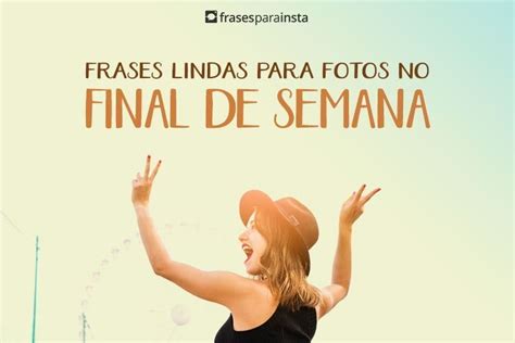 Frases Lindas Para Fotos No Final De Semana Op Es Para Te Inspirar