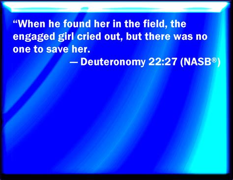 Deuteronomy 22:27 For he found her in the field, and the betrothed damsel cried, and there was ...