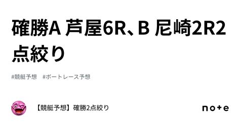 確勝🔥a 芦屋6r、b 尼崎2r🔥2点絞り🔥｜【競艇予想】確勝2点絞り