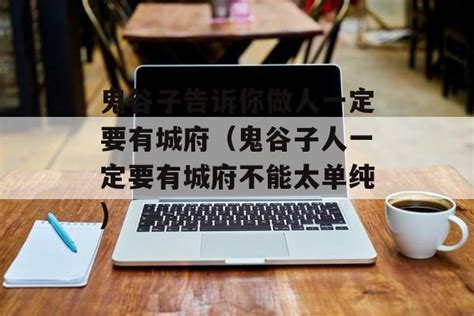 鬼谷子告诉你做人一定要有城府（鬼谷子人一定要有城府不能太单纯 闪亮的我