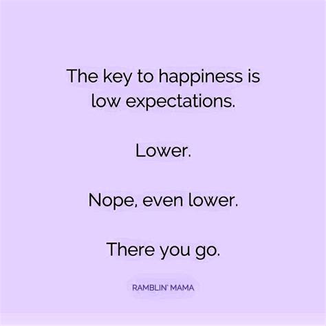 The Key To Happiness Is Low Expectations Lower Level Love Nope Even