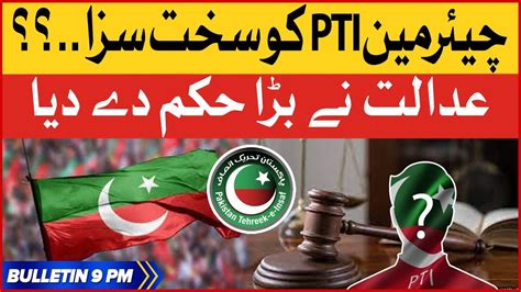 Chairman Pti Politics Is Finished Bol News Bulletin At 9 Pm Court