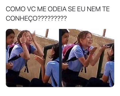 Como Vc Me Odeia Se Eu Nem Te Conhe O Memes