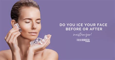 DO YOU ICE YOUR FACE BEFORE OR AFTER MOISTURIZER? - Home Page