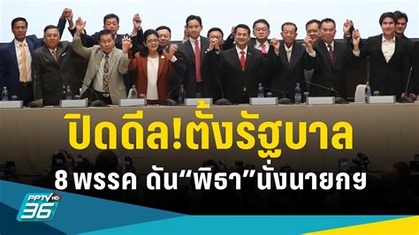 เลือกตั้ง 2566 ปิดดีลตั้งรัฐบาล 8 พรรค 313 เสียง ดัน “พิธา”เป็นนายกฯ Pptvhd36