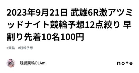 🚴2023年9月21日 武雄6r🔥激アツ🔥ミッドナイト競輪予想🌃12点絞り 早割り先着10名100円｜競艇競輪ol🌸ami