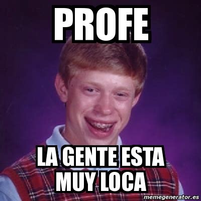 Meme Bad Luck Brian Profe La Gente Esta Muy Loca 2788169