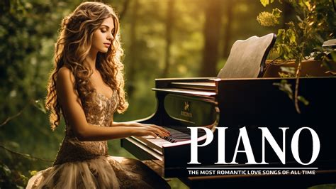 100 Most Beautiful Piano Music 1 Hour Of Relaxing Romantic Classical Piano Love Songs Ever