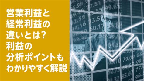 営業利益と経常利益の違いとは利益の分析ポイントもわかりやすく解説 【きわみグループ監修】企業の教科書