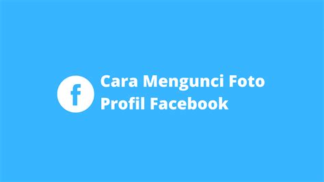 Cara Mengunci Foto Profil Facebook Agar Tidak Di Kepoin