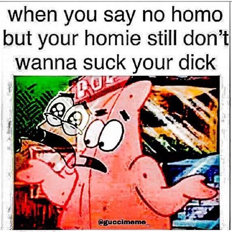 That Doesnt Sound Like A Homie To Me😤 No Homo Know Your Meme