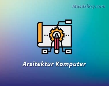 Arsitektur Komputer: Pengertian, Jenis dan Klasifikasinya - Mas Dzikry