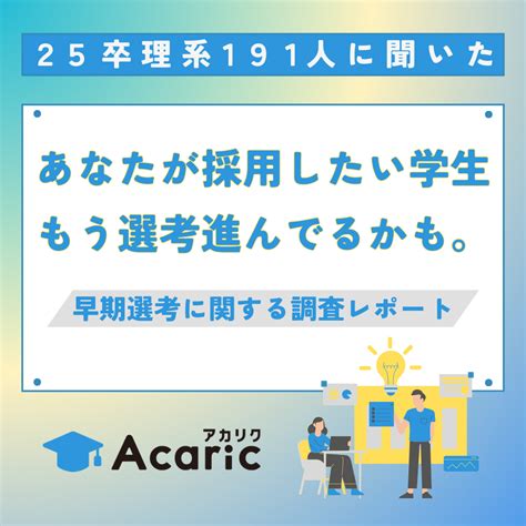 【25卒理系191人が回答】早期選考に関する調査レポート「あなたが採用したい学生、もう選考進んでるかも。」 アカリク【企業様向け】 理系