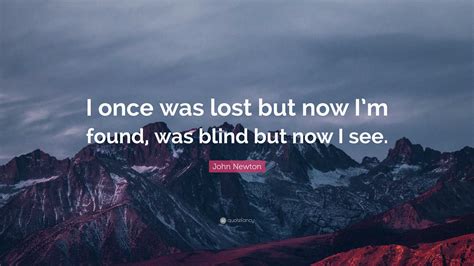 John Newton Quote: “I once was lost but now I’m found, was blind but ...