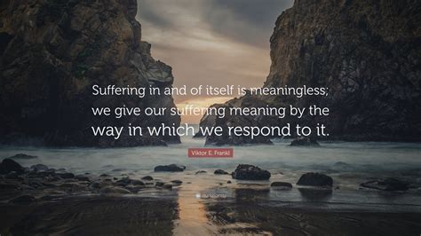 Viktor E Frankl Quote Suffering In And Of Itself Is Meaningless We