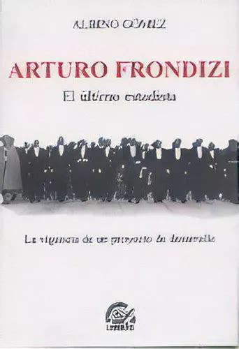 Arturo Frondizi El Ultimo Estadista Gomez Albino De Gomez Albino