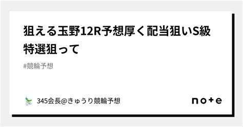 🌐狙える🌐玉野12r予想🎯厚く🔥配当狙い🌈🌈🌈s級特選🔥狙って🔥🔥🔥｜きゅうり競輪予想🌻345会長