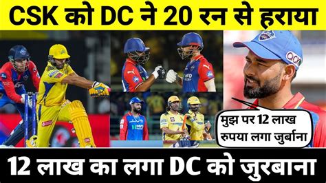 ऋषभ पंत पर लगा 12 लाख रुपया का जुर्माना Csk Vs Dc Highlights Youtube