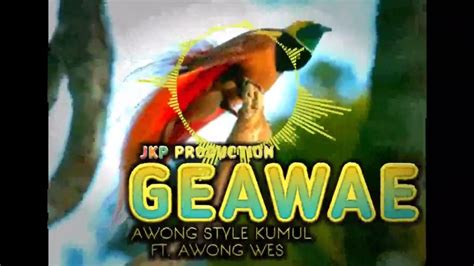 geawae awong style kumul ft awong wes jkp production youtube