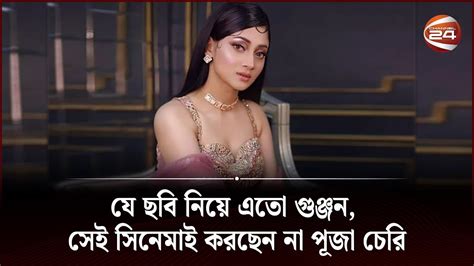 যে ছবি নিয়ে এতো গুঞ্জন সেই সিনেমাই করছেন না পূজা চেরি Puja Cherry