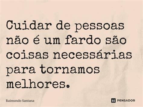 Cuidar De Pessoas N O Um Fardo Raimundo Santana Pensador