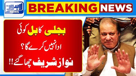 Breaking News Bijli Ka Bill Koi Ada Nahi Kary Ga Nawaz Sharif