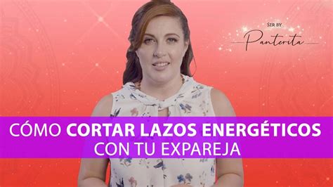 C Mo Cortar Lazos Energ Ticos Con Tu Expareja Me Lo Dijo Lola Youtube