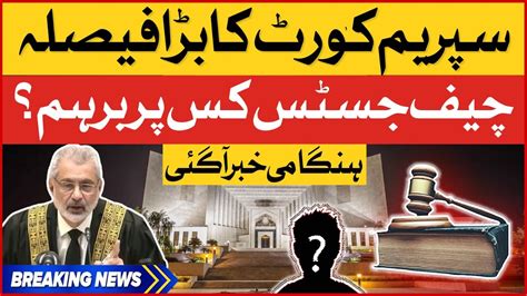 Supreme Court Big Decision Why Chief Justice Qazi Faez Isa Angry