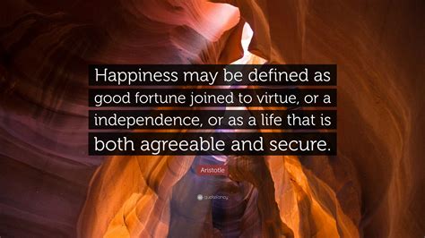 Aristotle Quote: “Happiness may be defined as good fortune joined to virtue, or a independence ...