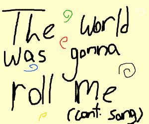 Somebody once told me... (continue song) - Drawception