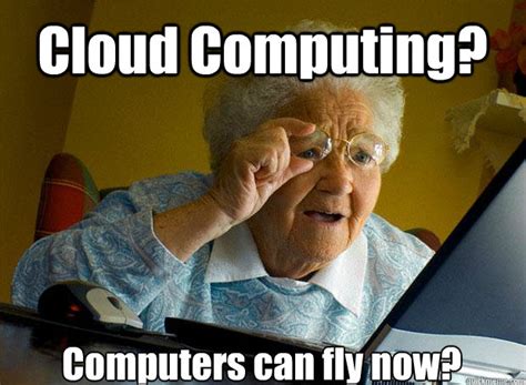 Cloud Computing Computers Can Fly Now Grandma Finds The Internet Quickmeme