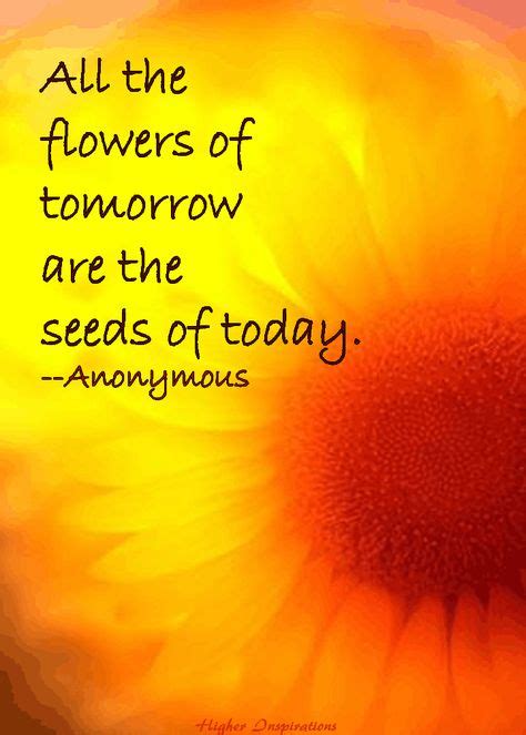 All The Flowers Of Tomorrow Are The Seeds Of Today Anon Quotes