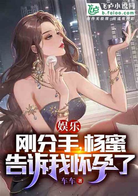 娱乐：刚分手，杨蜜告诉我怀孕了 车车小说 全本小说下载 飞卢小说网