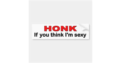 Honk If You Think Im Sexy Funny Car Bumper Sticker Zazzle