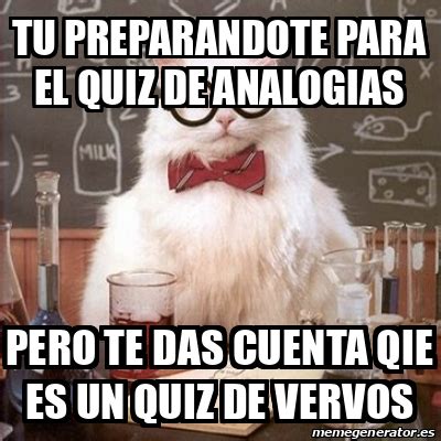 Meme Chemistry Cat Tu Preparandote Para El Quiz De Analogias Pero Te