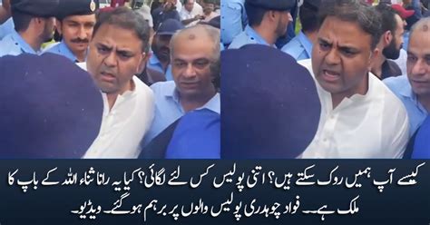 Kia Yeh Rana Sanaullah Ke Baap Ka Mulk Hai Fawad Chaudhry Bashes Policemen