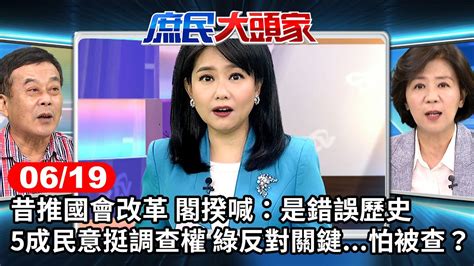 昔推國會改革 閣揆喊：是錯誤歷史 5成民意挺調查權 綠反對關鍵怕被查？《庶民大頭家》完整版 20240619 鄭麗文 洪孟楷 王