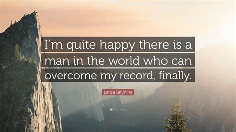 Larisa Latynina Quote: “I’m quite happy there is a man in the world who