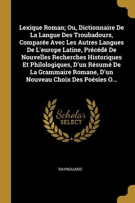 Lexique Roman Ou Dictionnaire De La Langue Des Troubadours Compar E