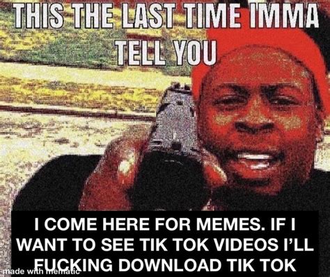 Time Come Here For Memes If Want To See Tik Tok Videos Ill Kucking