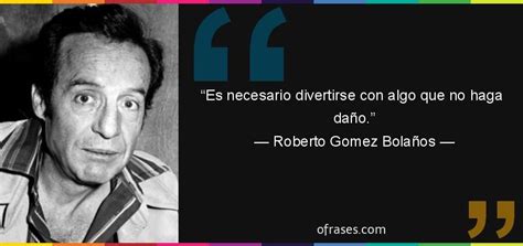 Frases de Roberto Gomez Bolaños sobre diversión Ofrases Frase