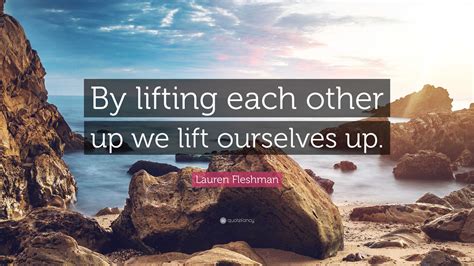 Lauren Fleshman Quote By Lifting Each Other Up We Lift Ourselves Up