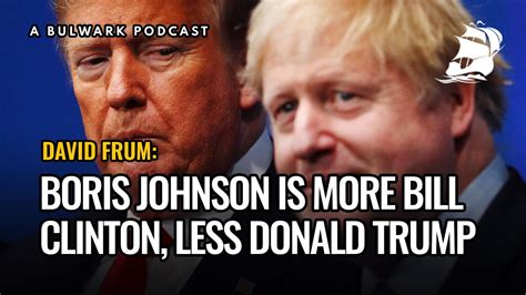 Boris Johnson Is More Bill Clinton Less Donald Trump With David Frum