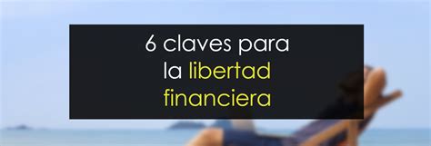 6 Claves Para Conseguir La Libertad Financiera Novatos Trading Club